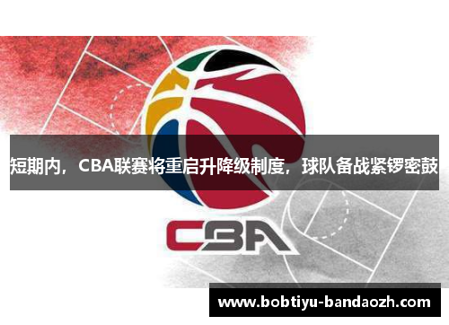 短期内，CBA联赛将重启升降级制度，球队备战紧锣密鼓