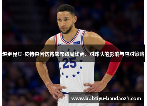 赵继昆汀-皮特森因伤将缺席数周比赛，对球队的影响与应对策略