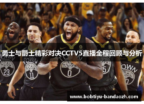 勇士与爵士精彩对决CCTV5直播全程回顾与分析 勇士与爵士精彩对决CCTV5直播全程回顾与分析